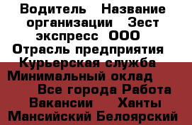 Водитель › Название организации ­ Зест-экспресс, ООО › Отрасль предприятия ­ Курьерская служба › Минимальный оклад ­ 40 000 - Все города Работа » Вакансии   . Ханты-Мансийский,Белоярский г.